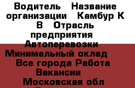 Водитель › Название организации ­ Камбур К.В › Отрасль предприятия ­ Автоперевозки › Минимальный оклад ­ 1 - Все города Работа » Вакансии   . Московская обл.,Бронницы г.